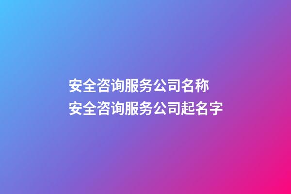 安全咨询服务公司名称 安全咨询服务公司起名字-第1张-公司起名-玄机派